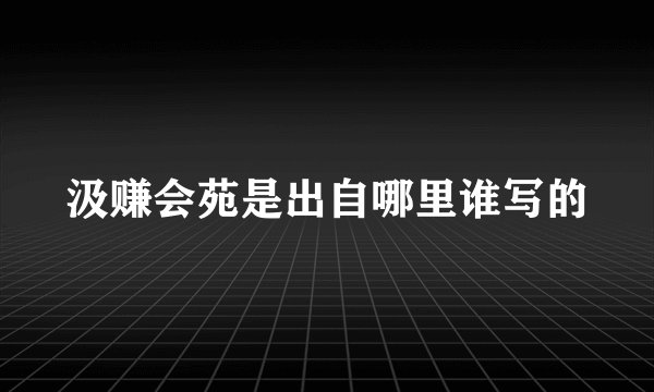 汲赚会苑是出自哪里谁写的