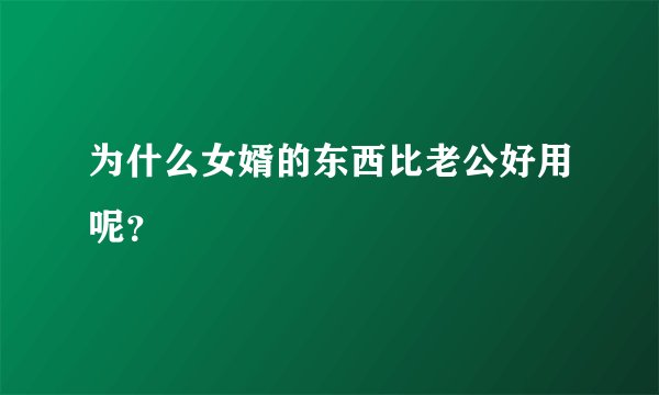 为什么女婿的东西比老公好用呢？