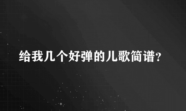 给我几个好弹的儿歌简谱？