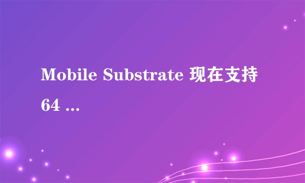 Mobile Substrate 现在支持 64 位设备了吗？