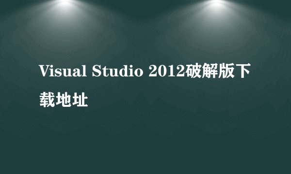 Visual Studio 2012破解版下载地址