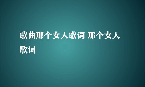 歌曲那个女人歌词 那个女人歌词