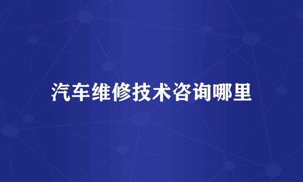 汽车维修技术咨询哪里