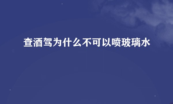 查酒驾为什么不可以喷玻璃水