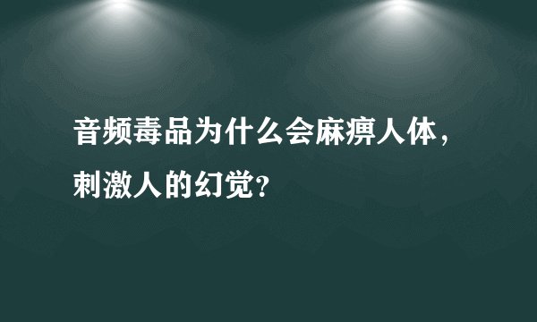 音频毒品为什么会麻痹人体，刺激人的幻觉？
