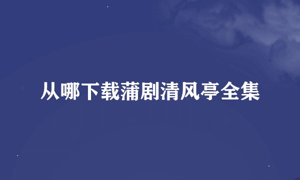 从哪下载蒲剧清风亭全集