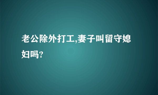 老公除外打工,妻子叫留守媳妇吗?