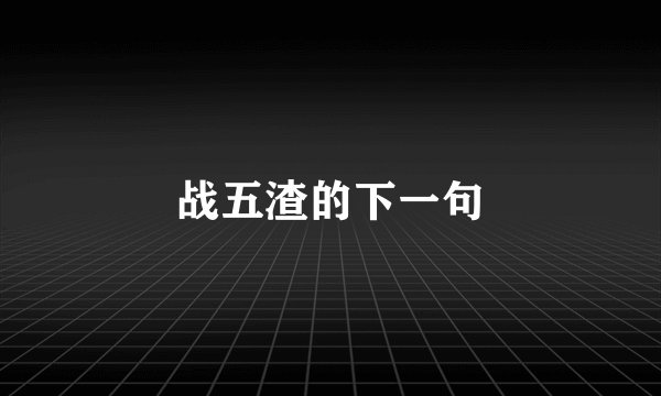战五渣的下一句