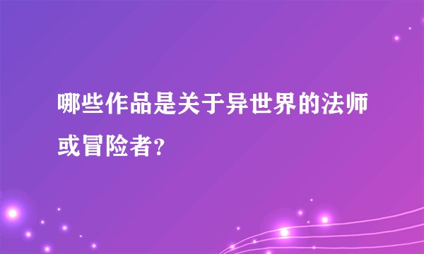 哪些作品是关于异世界的法师或冒险者？