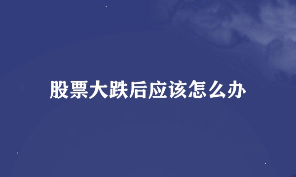 股票大跌后应该怎么办