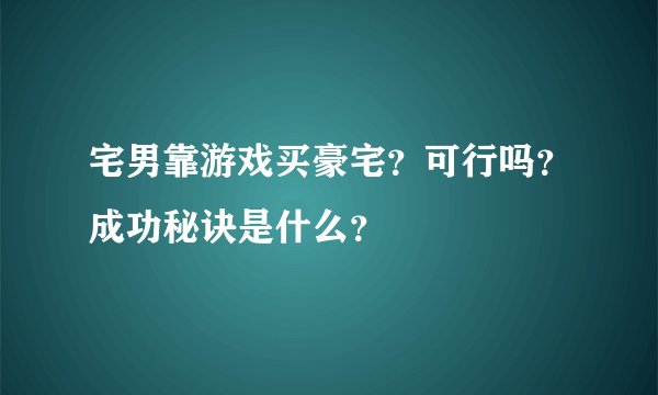 宅男靠游戏买豪宅?可行吗?成功秘诀是什么?