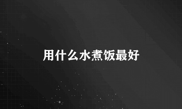 用什么水煮饭最好