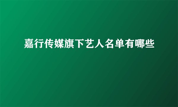 嘉行传媒旗下艺人名单有哪些