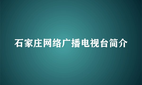 石家庄网络广播电视台简介