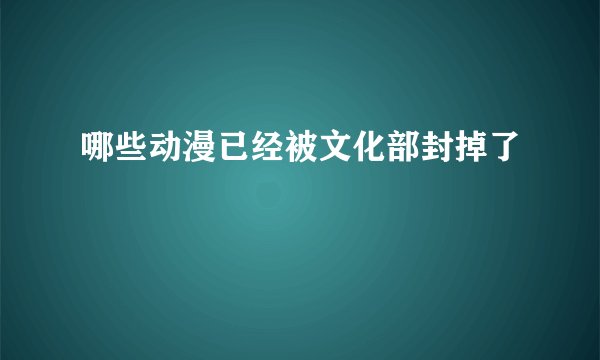 哪些动漫已经被文化部封掉了