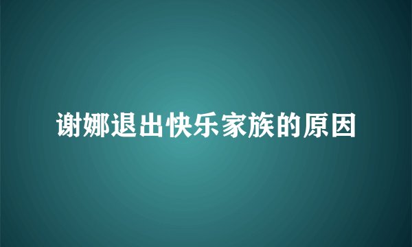 谢娜退出快乐家族的原因