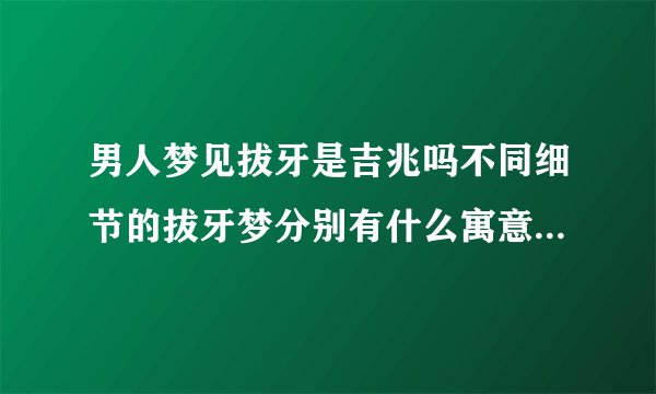 男人梦见拔牙是吉兆吗不同细节的拔牙梦分别有什么寓意从心理学角度怎么解释