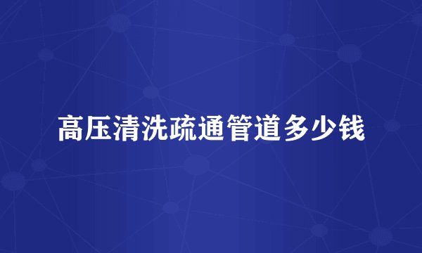 高压清洗疏通管道多少钱