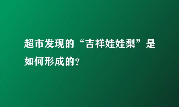 超市发现的“吉祥娃娃梨”是如何形成的？