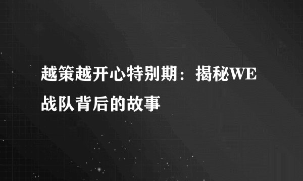 越策越开心特别期：揭秘WE战队背后的故事
