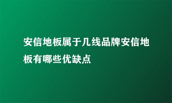 安信地板属于几线品牌安信地板有哪些优缺点