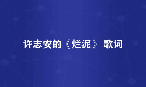 许志安的《烂泥》 歌词