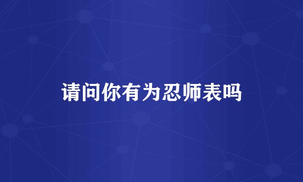请问你有为忍师表吗