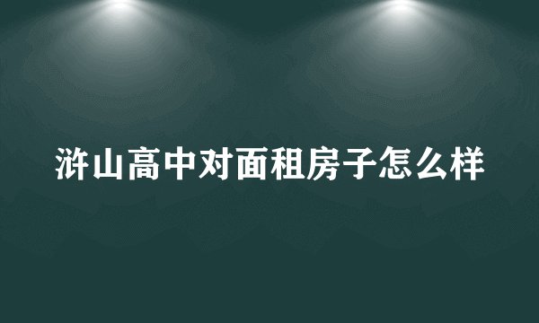 浒山高中对面租房子怎么样