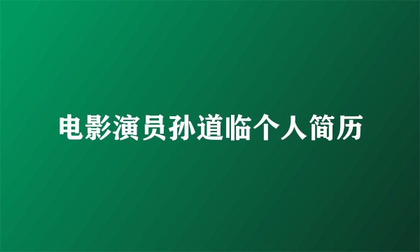 电影演员孙道临个人简历