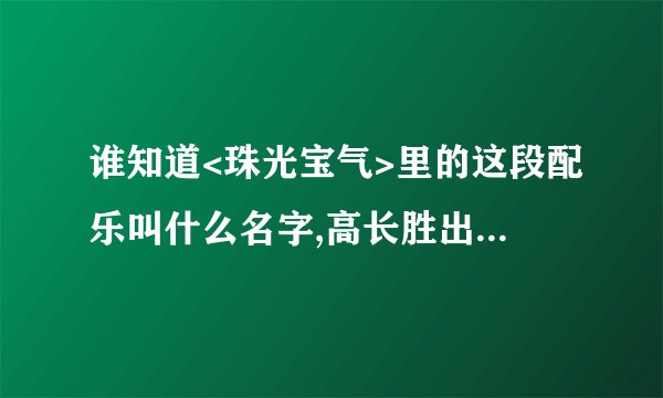 谁知道<珠光宝气>里的这段配乐叫什么名字,高长胜出场时常有的