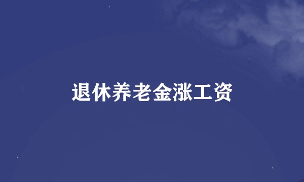 退休养老金涨工资
