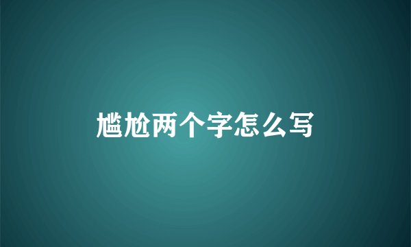 尴尬两个字怎么写