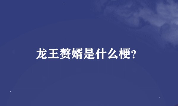 龙王赘婿是什么梗？