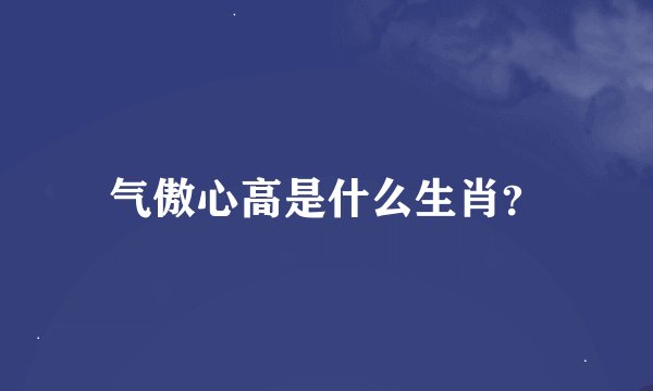 气傲心高是什么生肖？