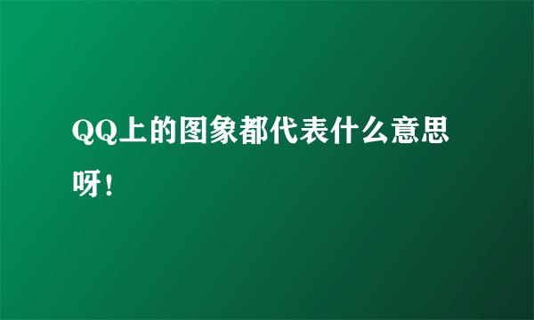 QQ上的图象都代表什么意思呀！
