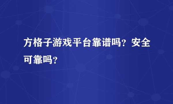 方格子游戏平台靠谱吗？安全可靠吗？
