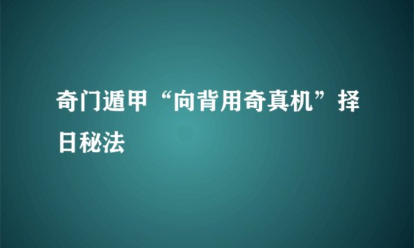 奇门遁甲“向背用奇真机”择日秘法