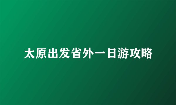 太原出发省外一日游攻略