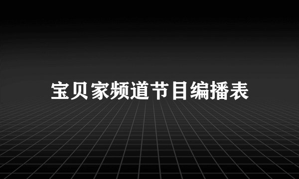 宝贝家频道节目编播表