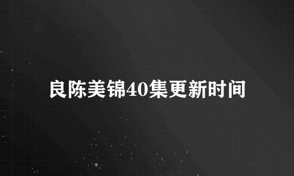 良陈美锦40集更新时间