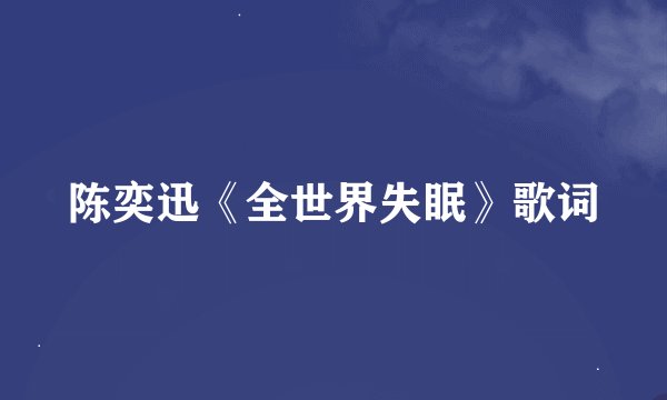 陈奕迅《全世界失眠》歌词