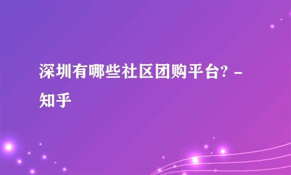 深圳有哪些社区团购平台? - 知乎