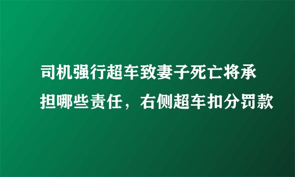 司机强行超车致妻子死亡将承担哪些责任，右侧超车扣分罚款