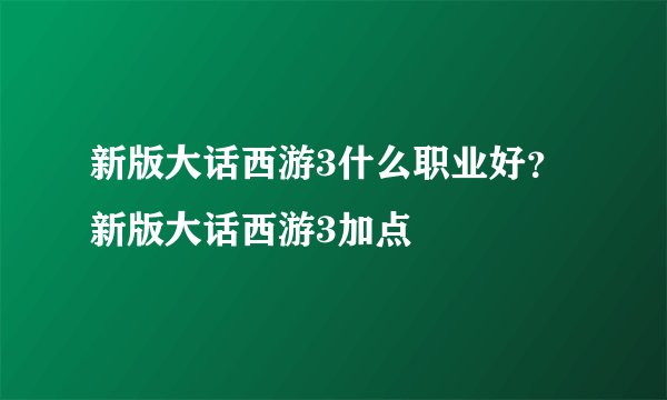 新版大话西游3什么职业好？新版大话西游3加点