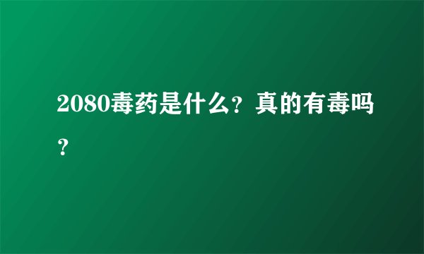 2080毒药是什么？真的有毒吗？