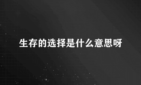 生存的选择是什么意思呀