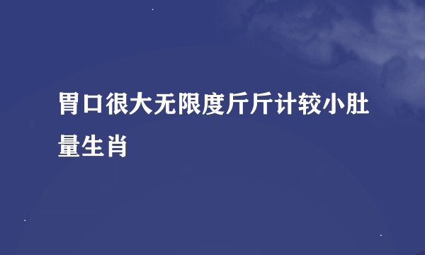 胃口很大无限度斤斤计较小肚量生肖