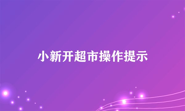 小新开超市操作提示