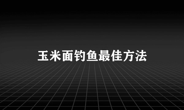 玉米面钓鱼最佳方法