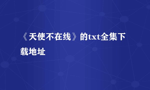 《天使不在线》的txt全集下载地址